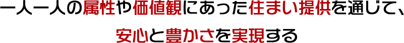 一人一人の属性や価値観にあった住まい提供を通じて、安心と豊かさを実現する